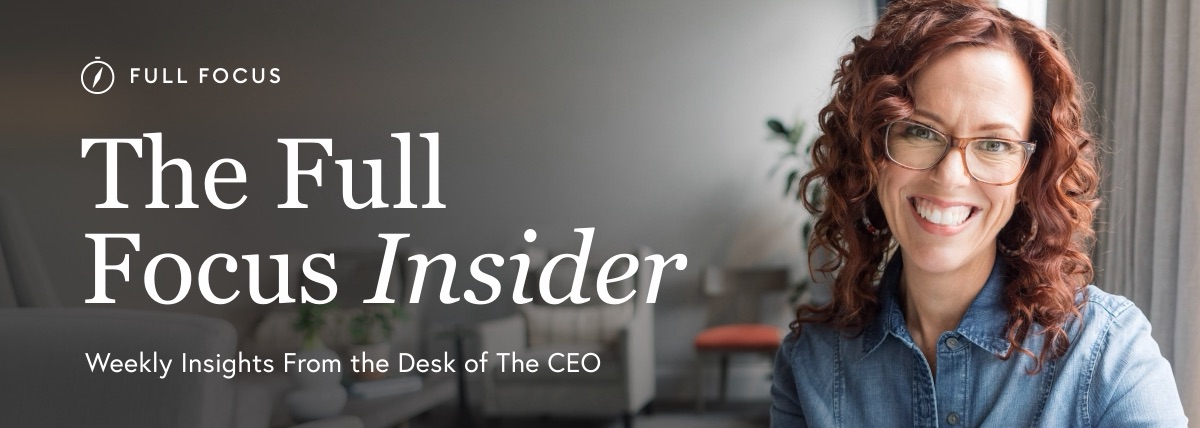 The Full Focus Insider &mdash; Weekly Insights From the Desk of The CEO